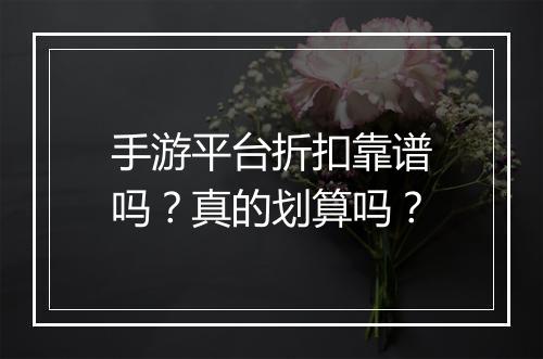 手游平台折扣靠谱吗?真的划算吗?