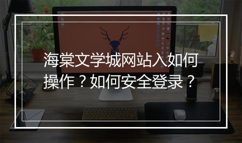 海棠文学城网站入如何操作?如何安全登录?