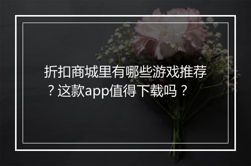 折扣商城里有哪些游戏推荐?这款app值得下载吗?