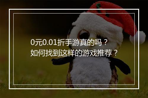 0元0.01折手游真的吗?如何找到这样的游戏推荐?