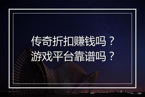 传奇折扣赚钱吗？游戏平台靠谱吗？