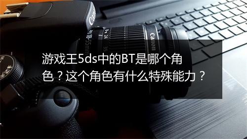 游戏王5ds中的BT是哪个角色?这个角色有什么特殊能力?