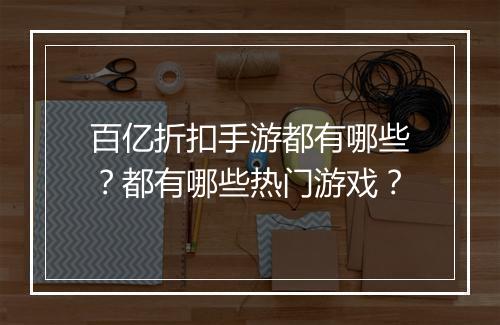 百亿折扣手游都有哪些?都有哪些热门游戏?