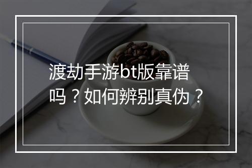 渡劫手游bt版靠谱吗?如何辨别真伪?