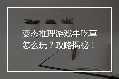 变态推理游戏牛吃草怎么玩?攻略揭秘!