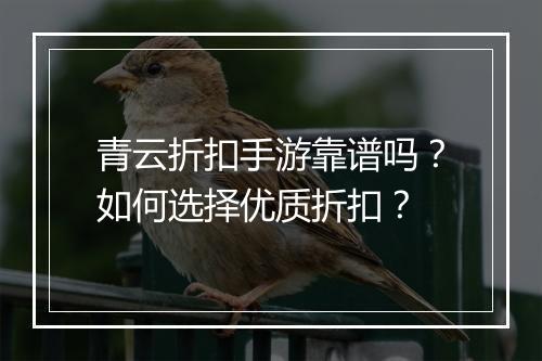青云折扣手游靠谱吗？如何选择优质折扣？