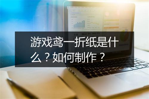 游戏鸢一折纸是什么？如何制作？