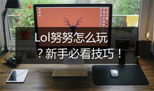 Lol努努怎么玩?新手必看技巧!