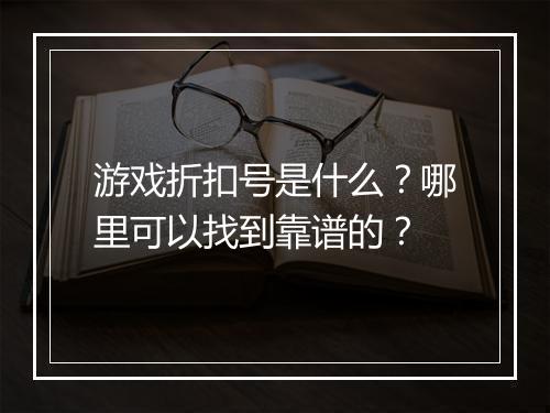 游戏折扣号是什么?哪里可以找到靠谱的?