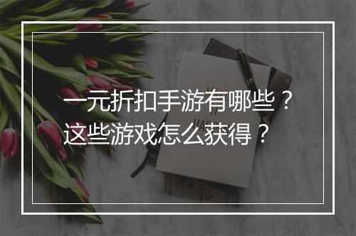 一元折扣手游有哪些?这些游戏怎么获得?