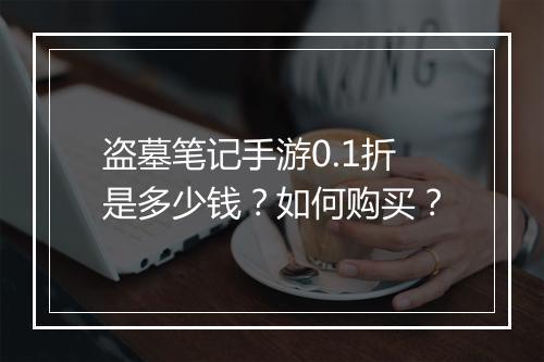 盗墓笔记手游0.1折是多少钱？如何购买？