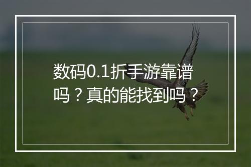 数码0.1折手游靠谱吗？真的能找到吗？