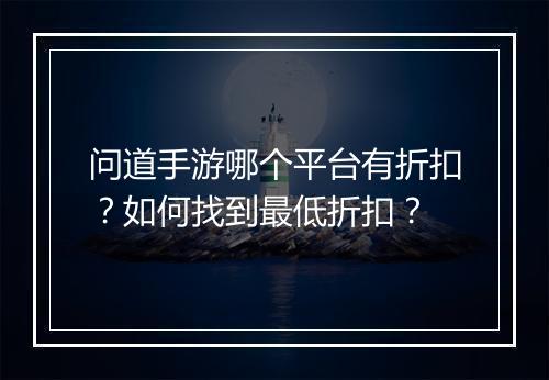 问道手游哪个平台有折扣?如何找到最低折扣?
