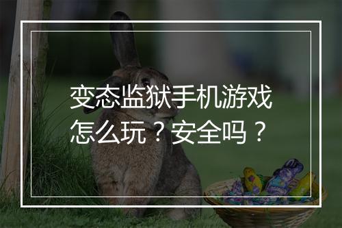 变态监狱手机游戏怎么玩?安全吗?