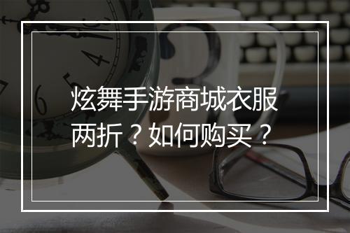 炫舞手游商城衣服两折?如何购买?