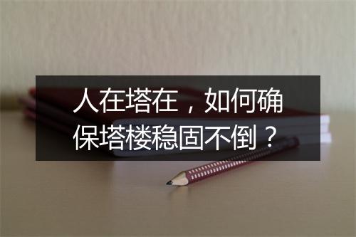 人在塔在,如何确保塔楼稳固不倒?