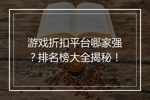 游戏折扣平台哪家强?排名榜大全揭秘!