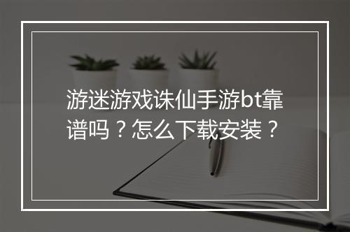 游迷游戏诛仙手游bt靠谱吗?怎么下载安装?