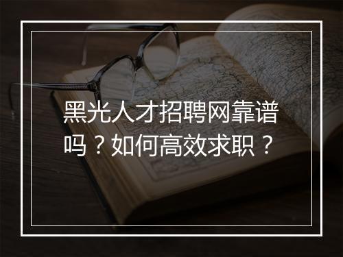 黑光人才招聘网靠谱吗？如何高效求职？