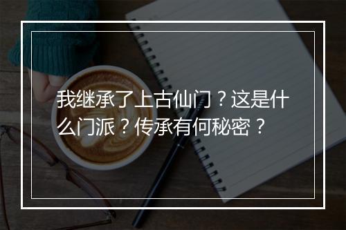 我继承了上古仙门?这是什么门派?传承有何秘密?