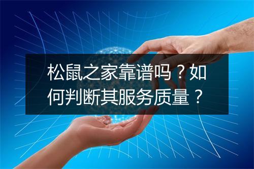 松鼠之家靠谱吗？如何判断其服务质量？
