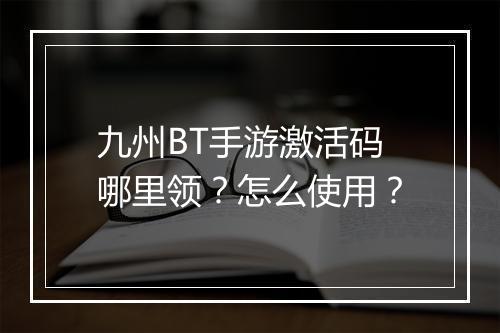 九州BT手游激活码哪里领？怎么使用？