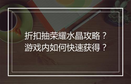 折扣抽荣耀水晶攻略?游戏内如何快速获得?