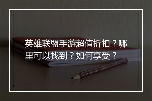 英雄联盟手游超值折扣?哪里可以找到?如何享受?