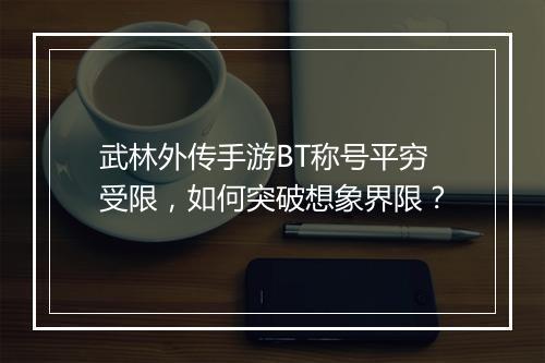 武林外传手游BT称号平穷受限,如何突破想象界限?