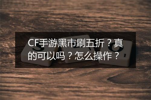 CF手游黑市刷五折?真的可以吗?怎么操作?