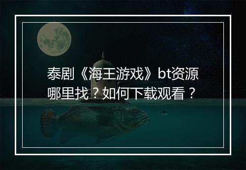 泰剧《海王游戏》bt资源哪里找?如何下载观看?