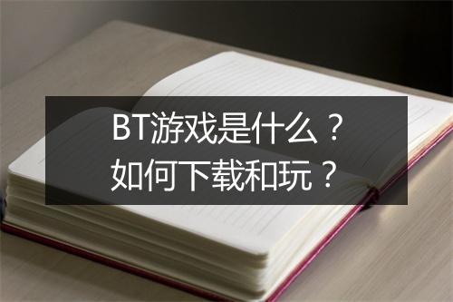 BT游戏是什么?如何下载和玩?