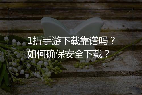 1折手游下载靠谱吗?如何确保安全下载?