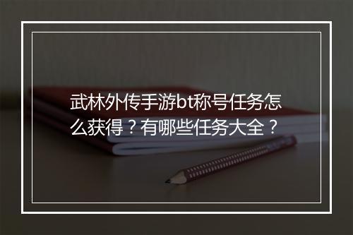 武林外传手游bt称号任务怎么获得?有哪些任务大全?