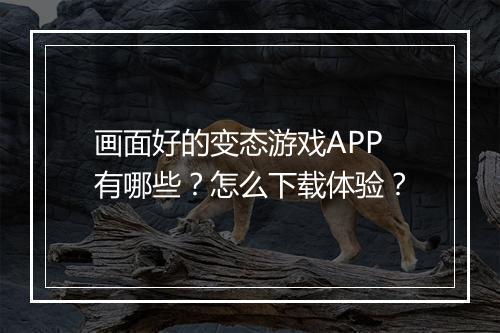 画面好的变态游戏APP有哪些?怎么下载体验?