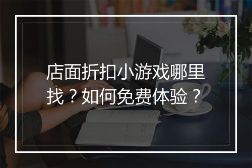 店面折扣小游戏哪里找?如何免费体验?