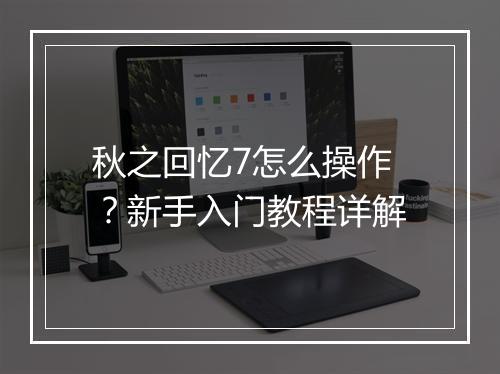 秋之回忆7怎么操作?新手入门教程详解