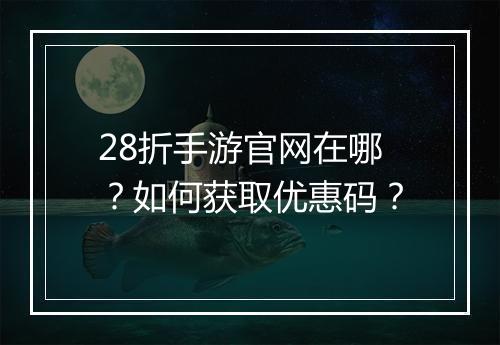 28折手游官网在哪?如何获取优惠码?