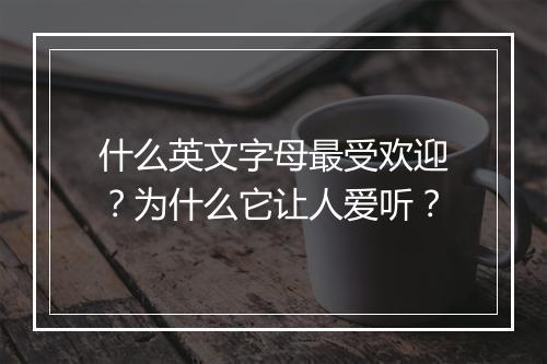 什么英文字母最受欢迎?为什么它让人爱听?