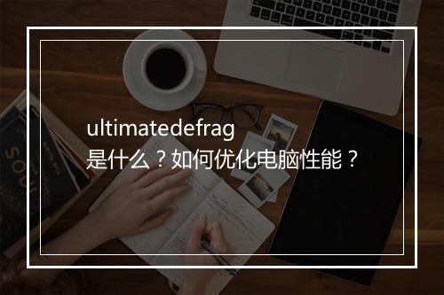 ultimatedefrag是什么?如何优化电脑性能?