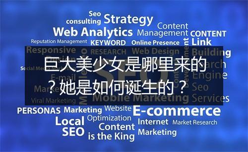 巨大美少女是哪里来的?她是如何诞生的?