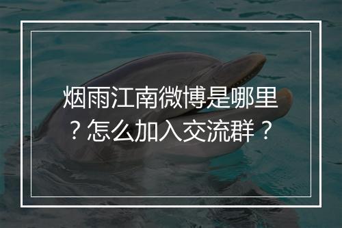 烟雨江南微博是哪里？怎么加入交流群？