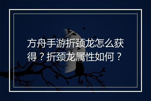 方舟手游折颈龙怎么获得?折颈龙属性如何?