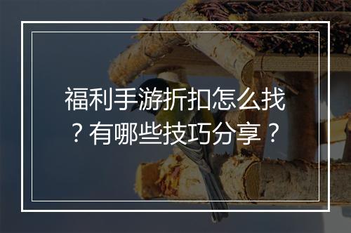 福利手游折扣怎么找?有哪些技巧分享?