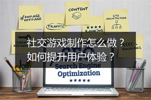 社交游戏制作怎么做？如何提升用户体验？