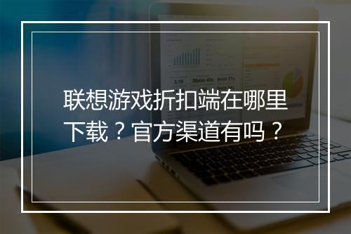 联想游戏折扣端在哪里下载?官方渠道有吗?