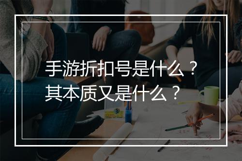 手游折扣号是什么?其本质又是什么?