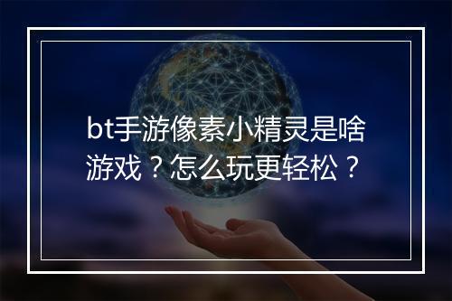 bt手游像素小精灵是啥游戏?怎么玩更轻松?