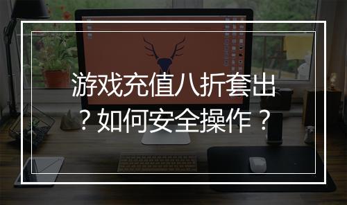 游戏充值八折套出?如何安全操作?