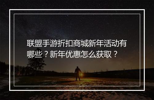 联盟手游折扣商城新年活动有哪些?新年优惠怎么获取?